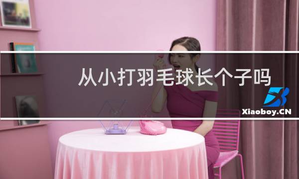 从小打羽毛球长个子吗