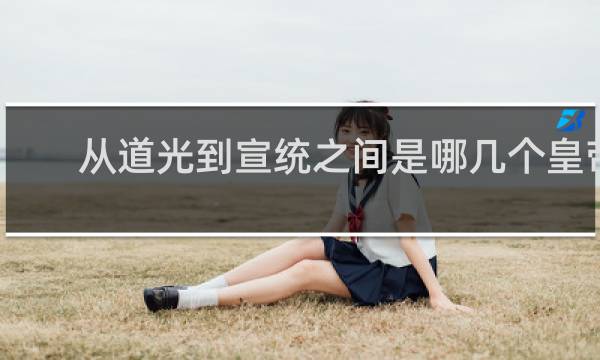 从道光到宣统之间是哪几个皇帝