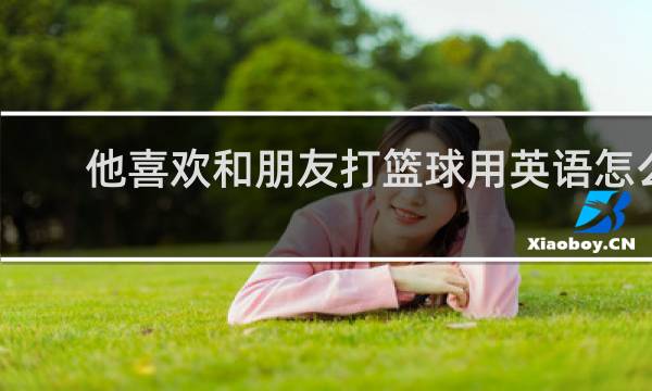 他喜欢和朋友打篮球用英语怎么说