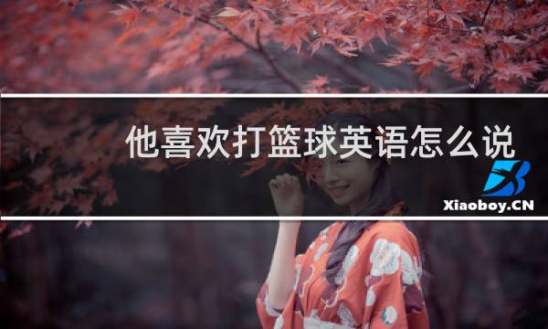 他喜欢打篮球英语怎么说