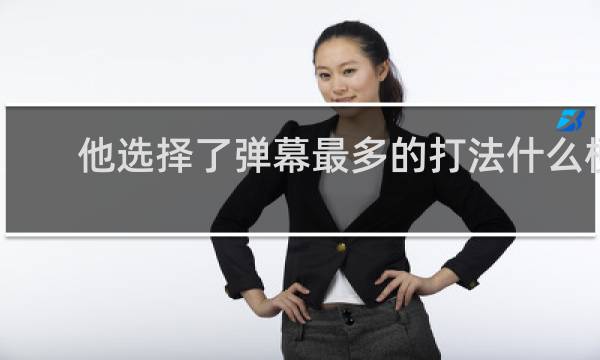 他选择了弹幕最多的打法什么梗