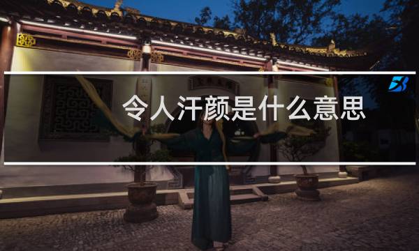 令人汗颜是什么意思（令人汗颜）