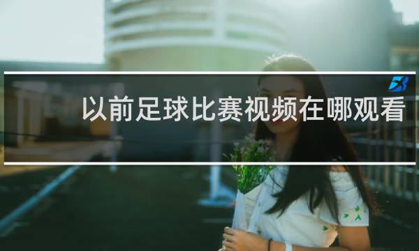 以前足球比赛视频在哪观看