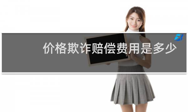 价格欺诈赔偿费用是多少
