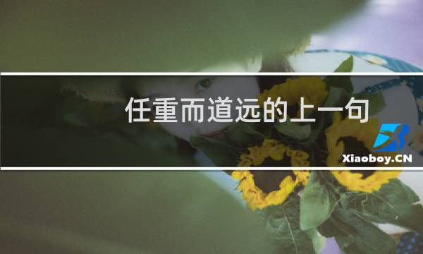 任重而道远的上一句（任重而道远的上一句）