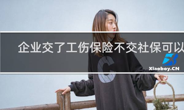 企业交了工伤保险不交社保可以吗