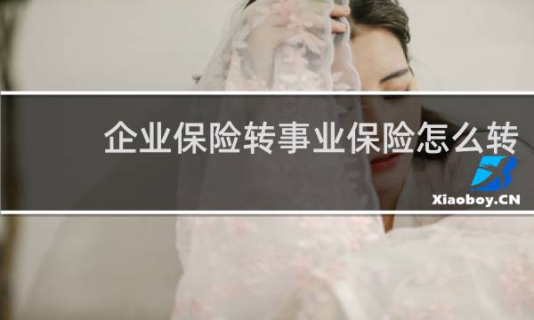 企业保险转事业保险怎么转