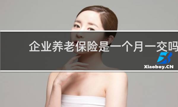 企业养老保险是一个月一交吗图片