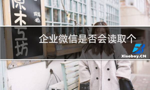 企业微信是否会读取个人微信消息?