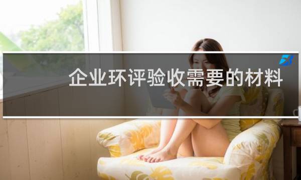 企业环评验收需要的材料