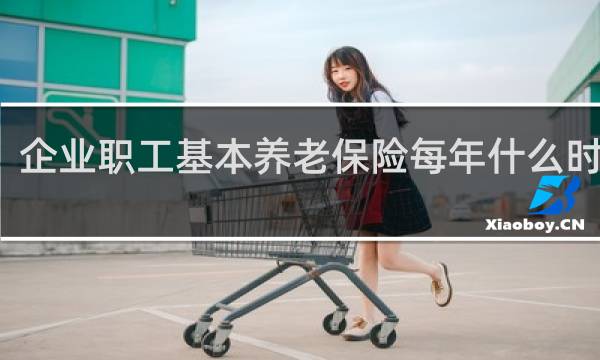 企业职工基本养老保险每年什么时候交