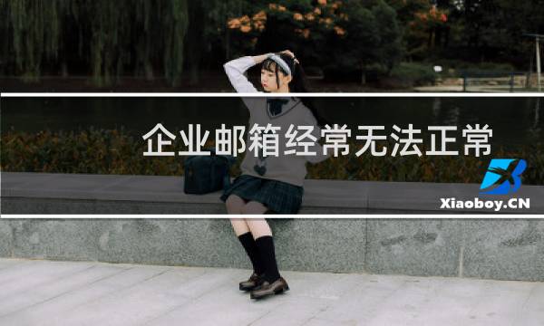 企业邮箱经常无法正常收发