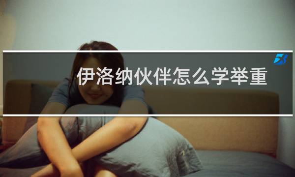 伊洛纳伙伴怎么学举重