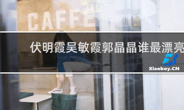 伏明霞吴敏霞郭晶晶谁最漂亮