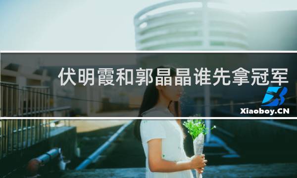 伏明霞和郭晶晶谁先拿冠军