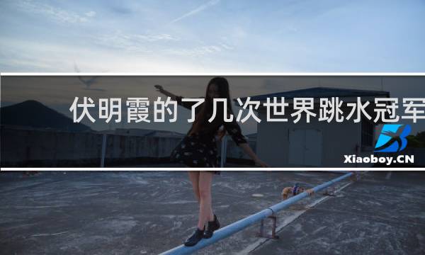 伏明霞的了几次世界跳水冠军