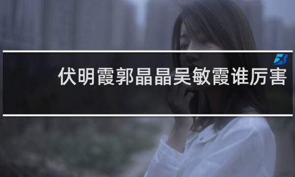 伏明霞郭晶晶吴敏霞谁厉害
