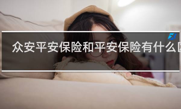 众安平安保险和平安保险有什么区别图片