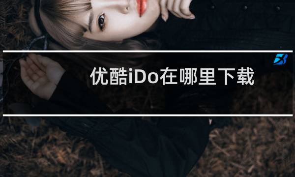 优酷iDo在哪里下载?