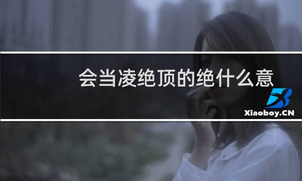 会当凌绝顶的绝什么意思（会当凌绝顶的绝的意思）图片