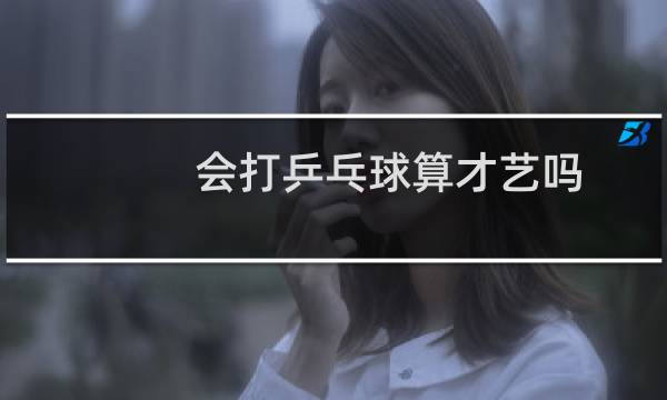 会打乒乓球算才艺吗