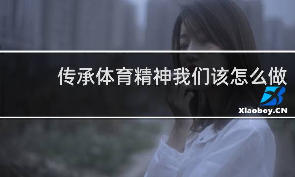 传承体育精神我们该怎么做