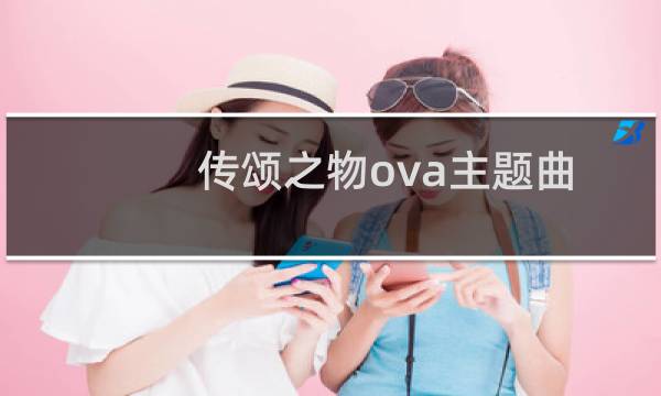 传颂之物ova主题曲（传颂之物ova op）图片