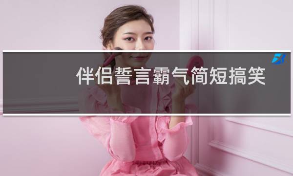 伴侣誓言霸气简短搞笑（伴侣誓言霸气简短）图片