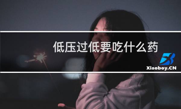 低压过低要吃什么药（低压过低是怎么回事）图片
