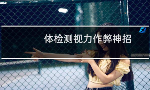 体检测视力作弊神招（视力差换证成功了）