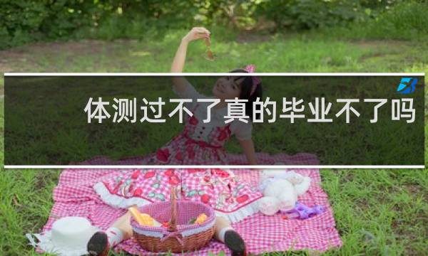 体测过不了真的毕业不了吗
