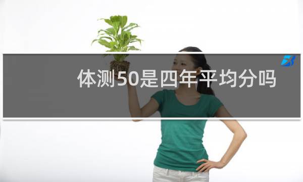 体测50是四年平均分吗