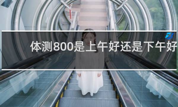 体测800是上午好还是下午好