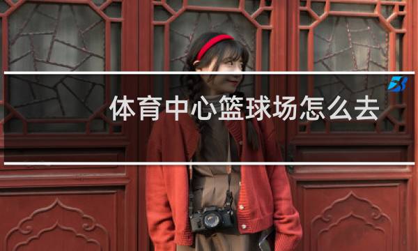 体育中心篮球场怎么去