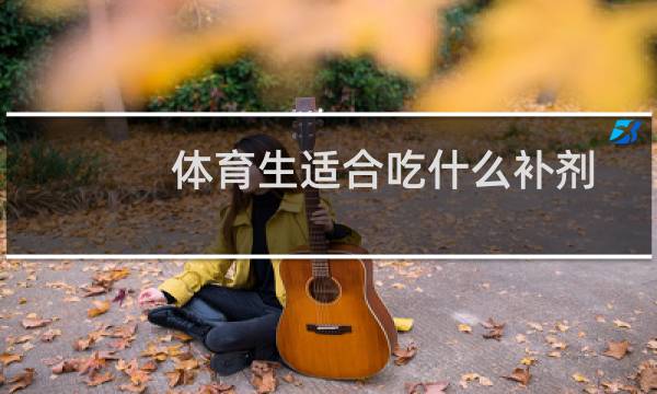 体育生适合吃什么补剂