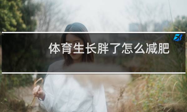 体育生长胖了怎么减肥