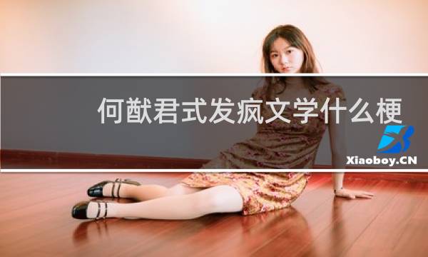 何猷君式发疯文学什么梗，何猷君式发疯文学是什么意思？什么梗