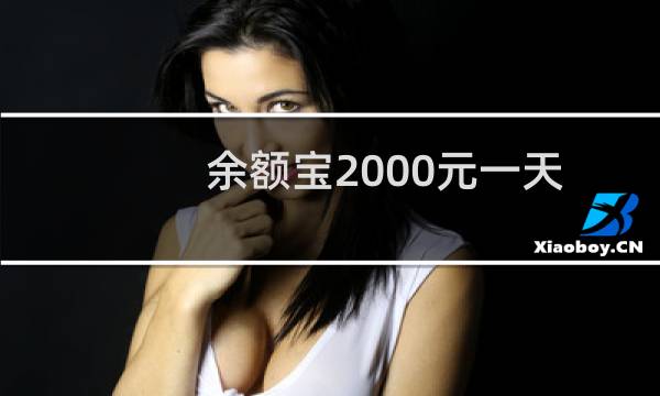 余额宝2000元一天收益多少(余额宝2000元一天收益多少)