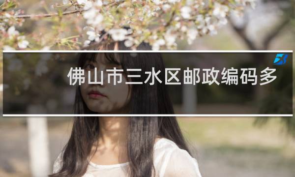 佛山市三水区邮政编码多少