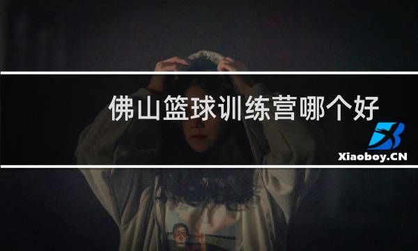 佛山篮球训练营哪个好