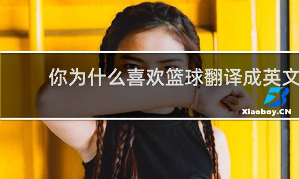 你为什么喜欢篮球翻译成英文