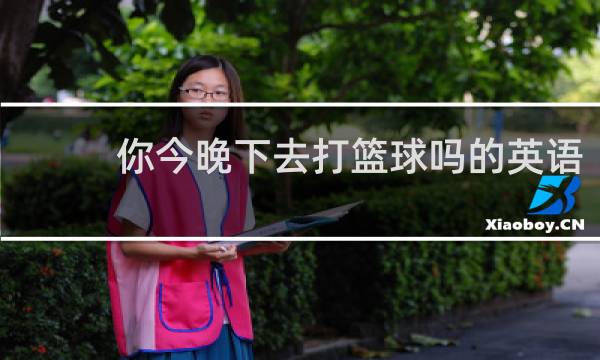 你今晚下去打篮球吗的英语
