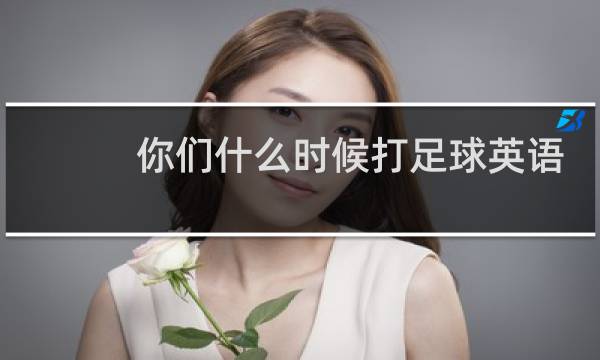你们什么时候打足球英语