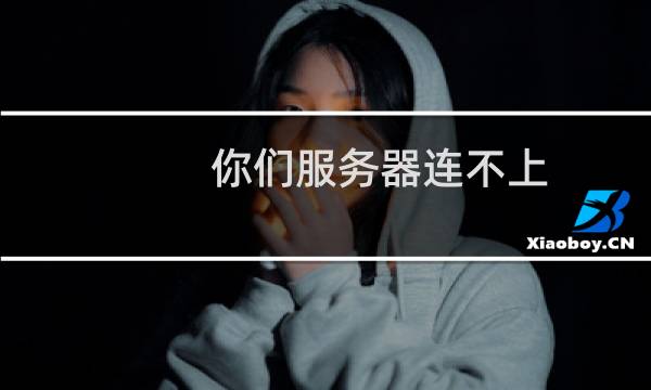你们服务器连不上，连重启服务器都没反应