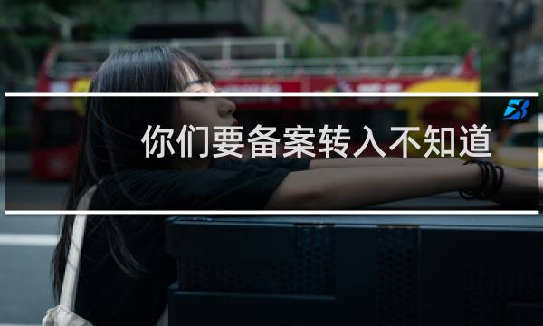 你们要备案转入不知道怎么弄