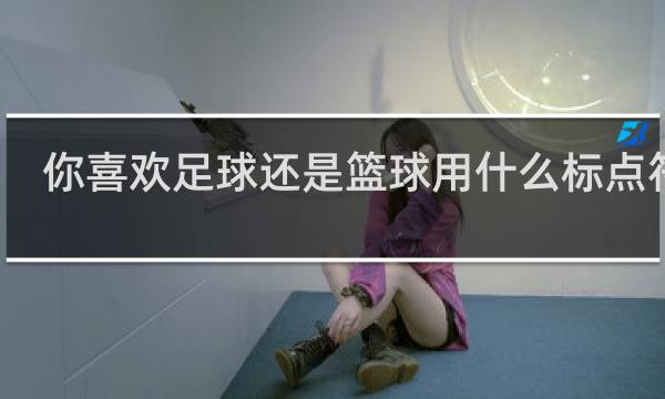 你喜欢足球还是篮球用什么标点符号
