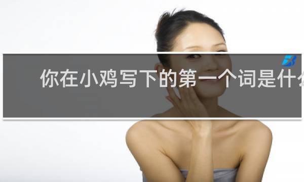 你在小鸡写下的第一个词是什么？什么梗