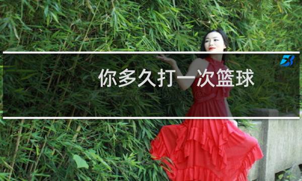 你多久打一次篮球