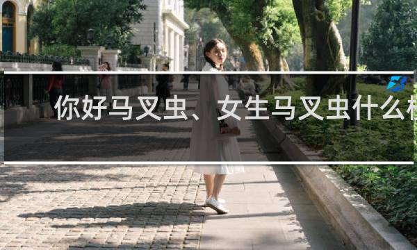 你好马叉虫、女生马叉虫什么梗