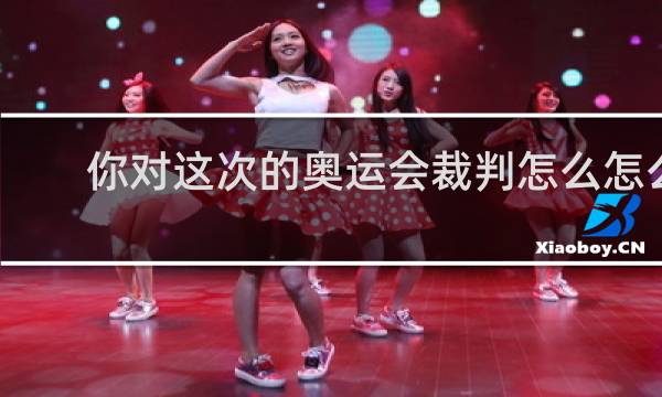 你对这次的奥运会裁判怎么怎么看